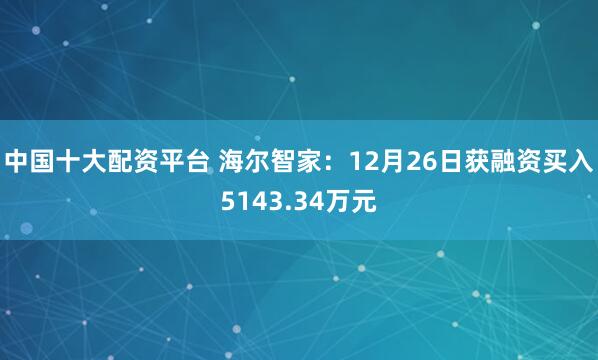 中国十大配资平台 海尔智家:12月26日获融资买入5143.34万元
