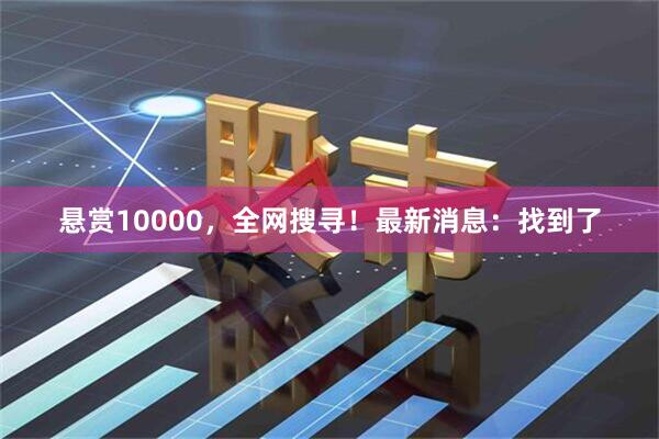 悬赏10000，全网搜寻！最新消息：找到了