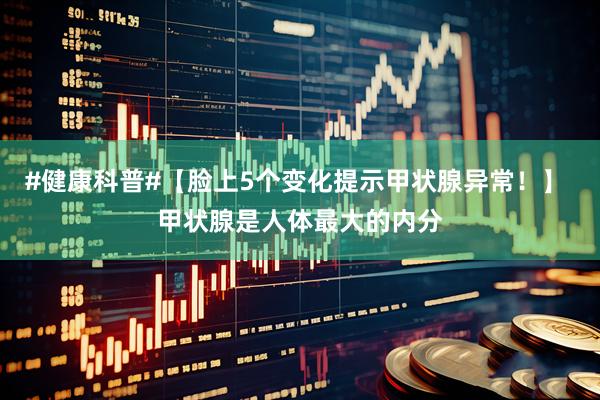 #健康科普#【脸上5个变化提示甲状腺异常！】 甲状腺是人体最大的内分