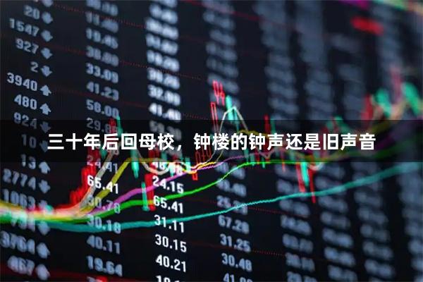 三十年后回母校，钟楼的钟声还是旧声音