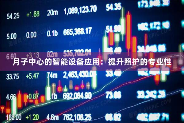月子中心的智能设备应用：提升照护的专业性